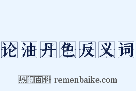 论油丹色反义词是什么意思的图片